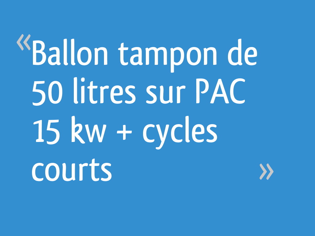 Ballon tampon de 50 litres sur PAC 15 kw + cycles courts - 9 messages