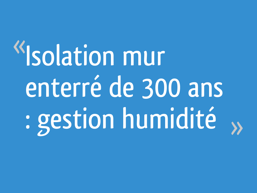 Isolation mur enterré de 300 ans gestion humidité 9 messages — free download