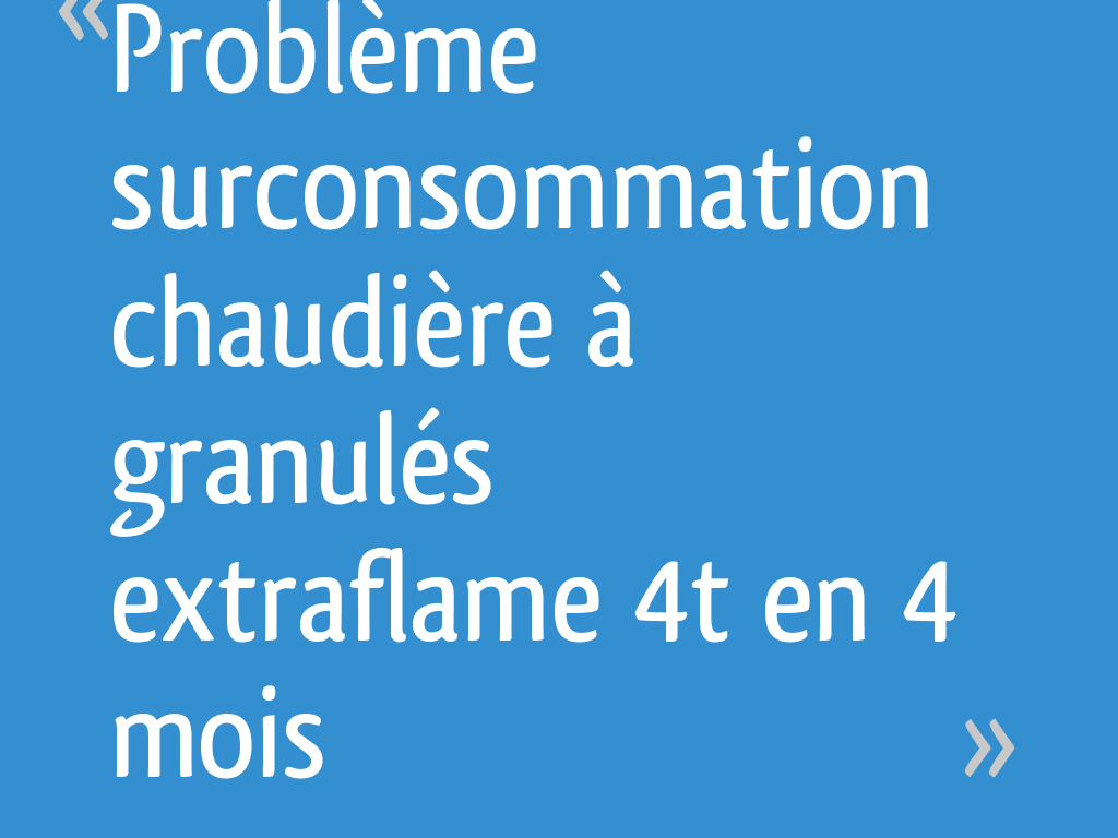 Problème surconsommation chaudière à granulés extraflame 4t en 4 mois — free download