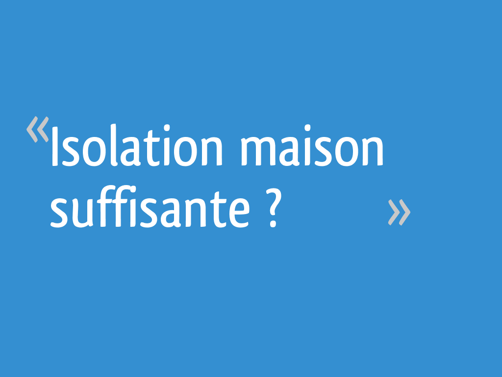 Isolation maison suffisante ? 10 messages