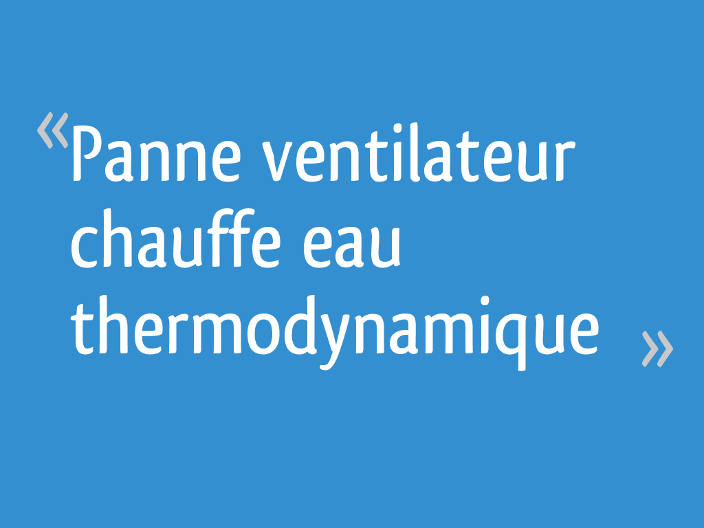 Panne ventilateur chauffe eau thermodynamique 6 messages