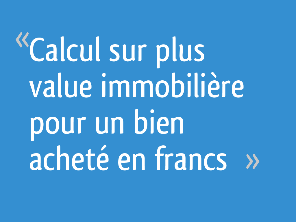 Calcul sur plus value immobilière pour un bien acheté en francs - 9 ...