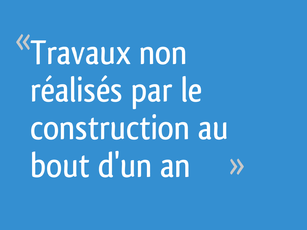 Travaux non réalisés par le construction au bout d