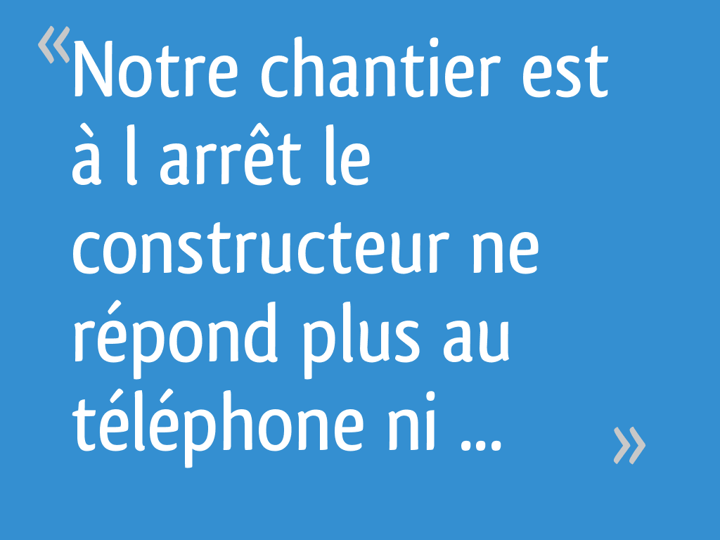 Notre chantier est à l arrêt le constructeur ne répond plus au téléphone ni aux mails [Résolu