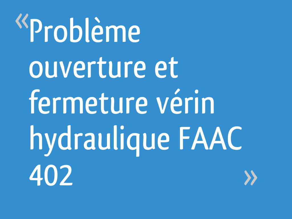 Problème ouverture et fermeture vérin hydraulique FAAC 402 11 messages — free download