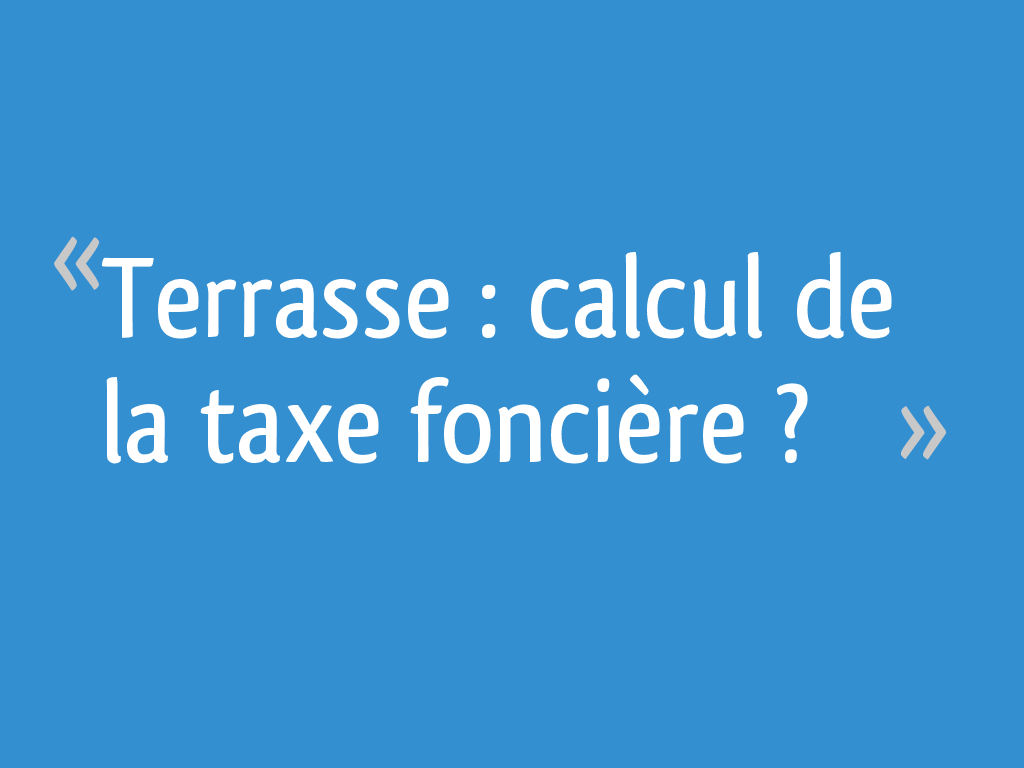 Terrasse calcul de la taxe foncière ? 12 messages