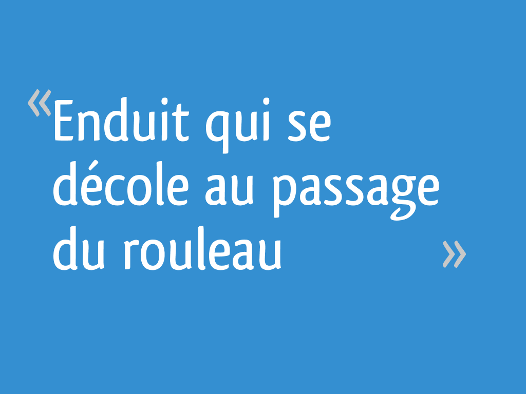 Enduit qui se décole au passage du rouleau 9 messages