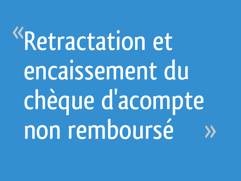 Retractation et encaissement du chèque non remboursé 4 messages