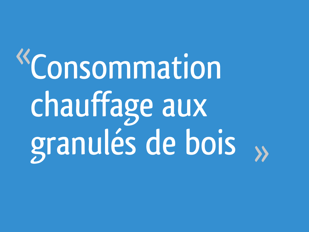 Consommation chauffage aux granulés de bois 180 messages