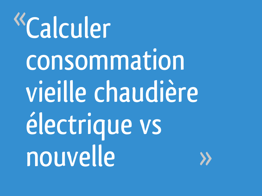 Calculer consommation vieille chaudière électrique vs nouvelle 10