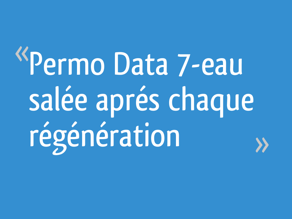 Permo Data 7-eau salée aprés chaque régénération [Résolu]