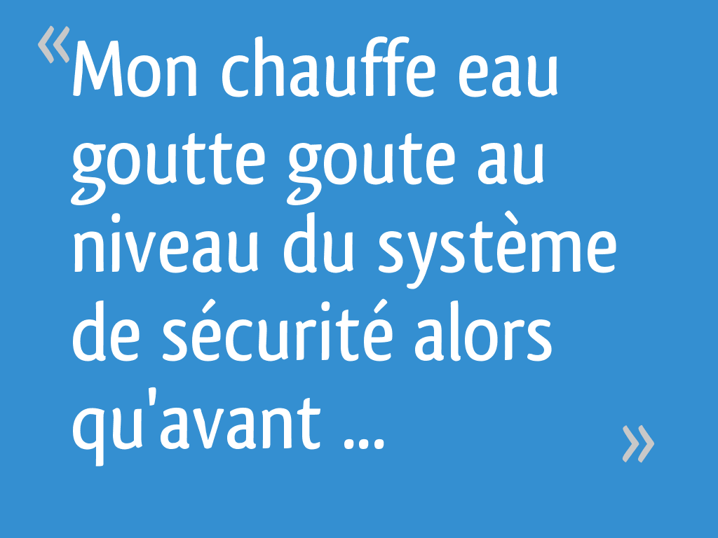 Mon chauffe eau goutte goute au niveau du système de sécurité alors qu