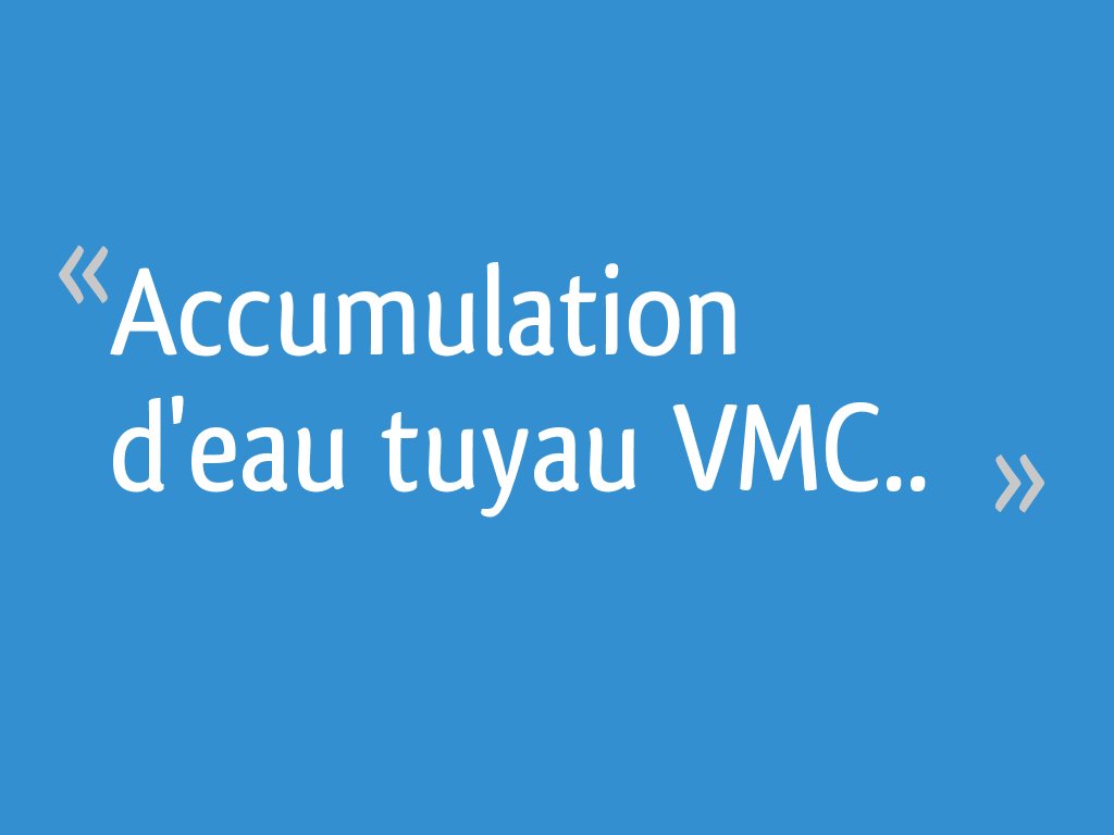 Accumulation d'eau tuyau VMC.. 5 messages — free download
