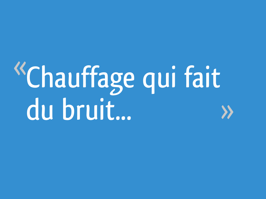 Chauffage qui fait du bruit... 8 messages