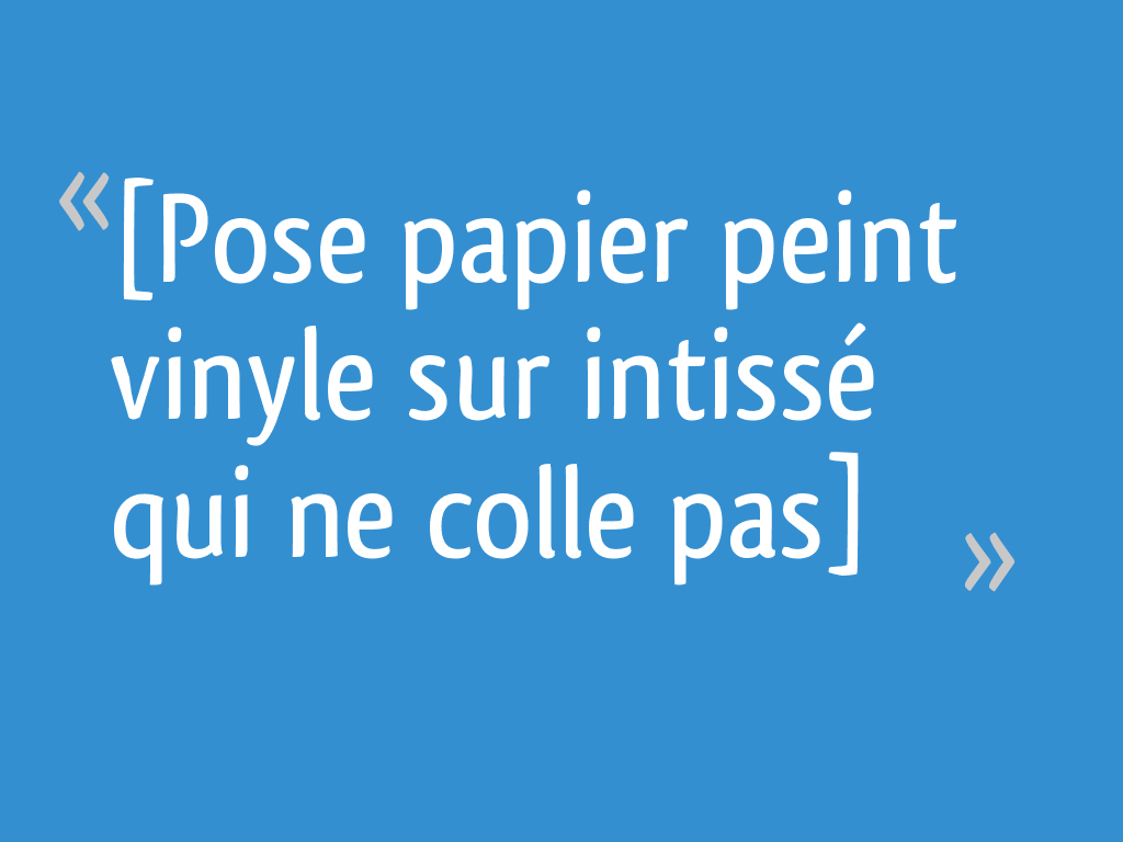 [Pose papier peint vinyle sur intissé qui ne colle pas] 7 messages