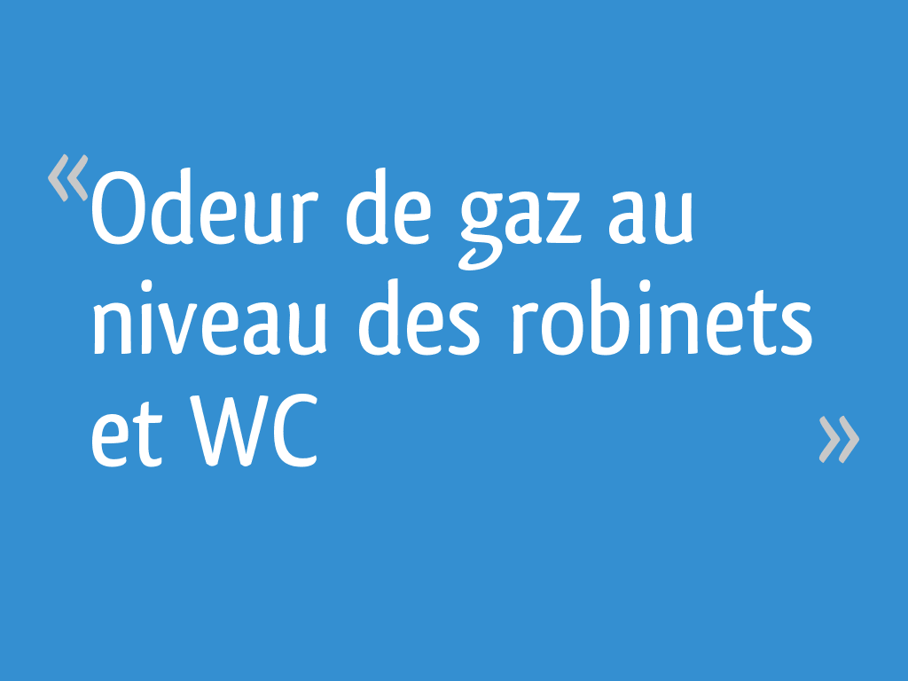 Odeur de gaz au niveau des et WC 4 messages