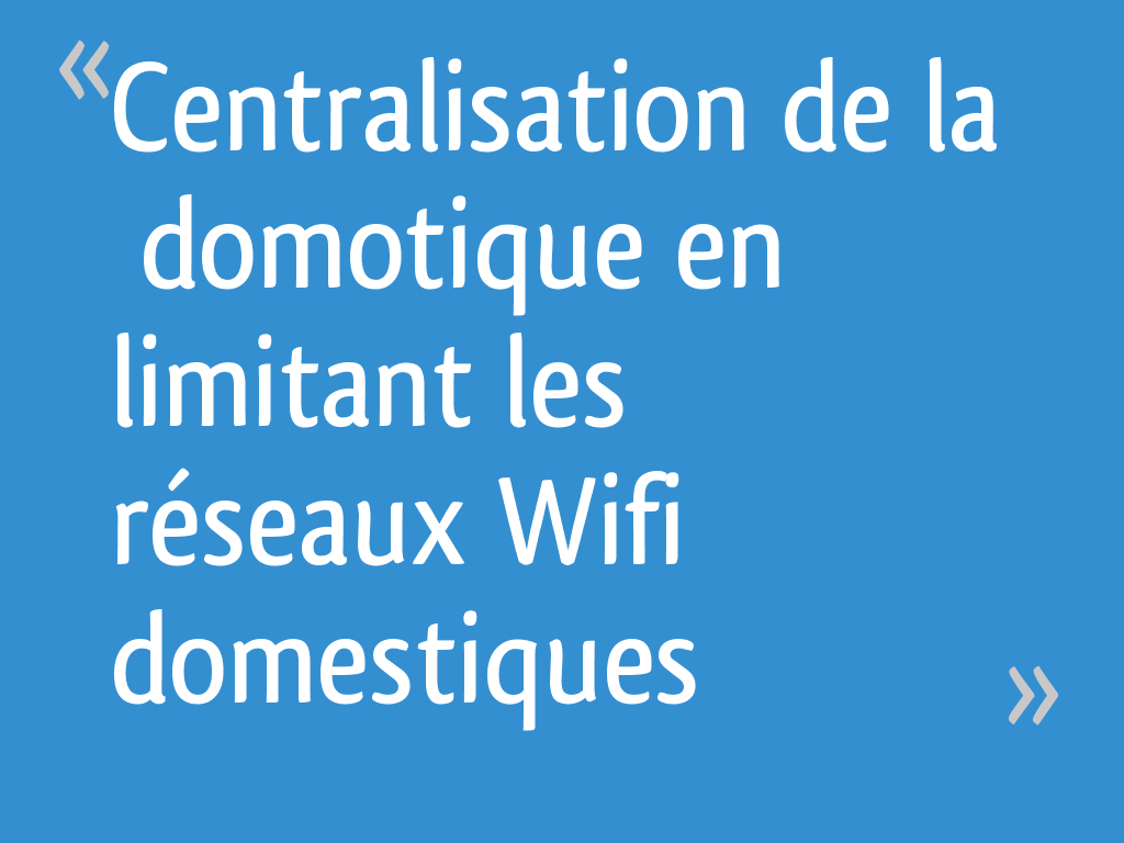 Centralisation de la domotique en limitant les réseaux Wifi domestiques