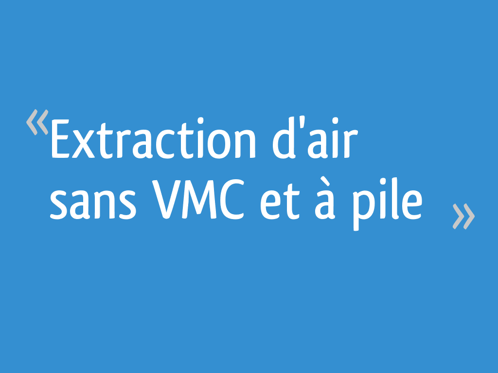 Extraction d'air sans VMC et à pile - 14 messages