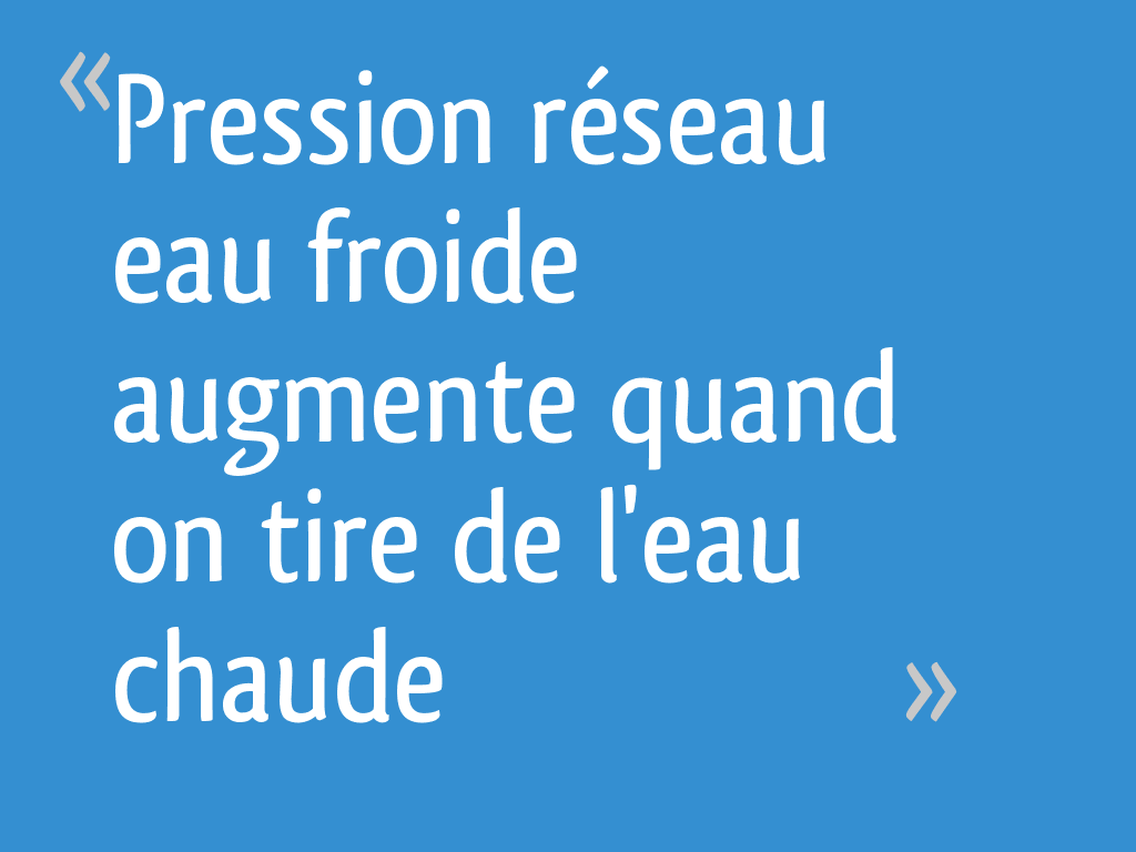 Pression réseau eau froide augmente quand on tire de l