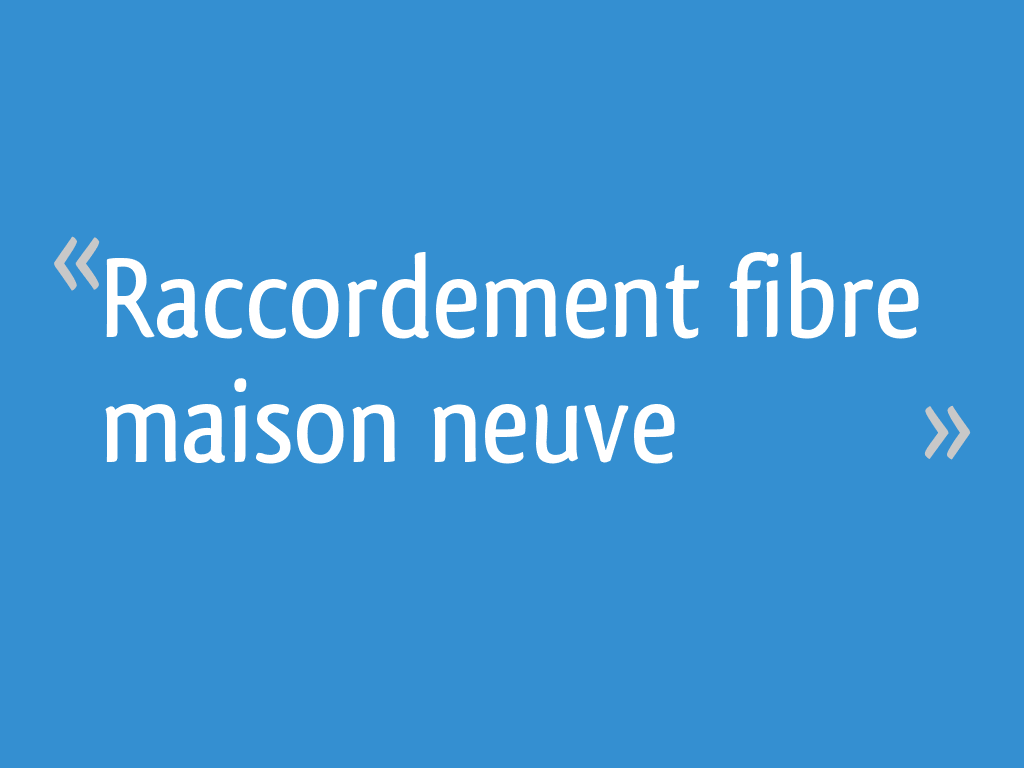 Raccordement fibre maison neuve 5 messages