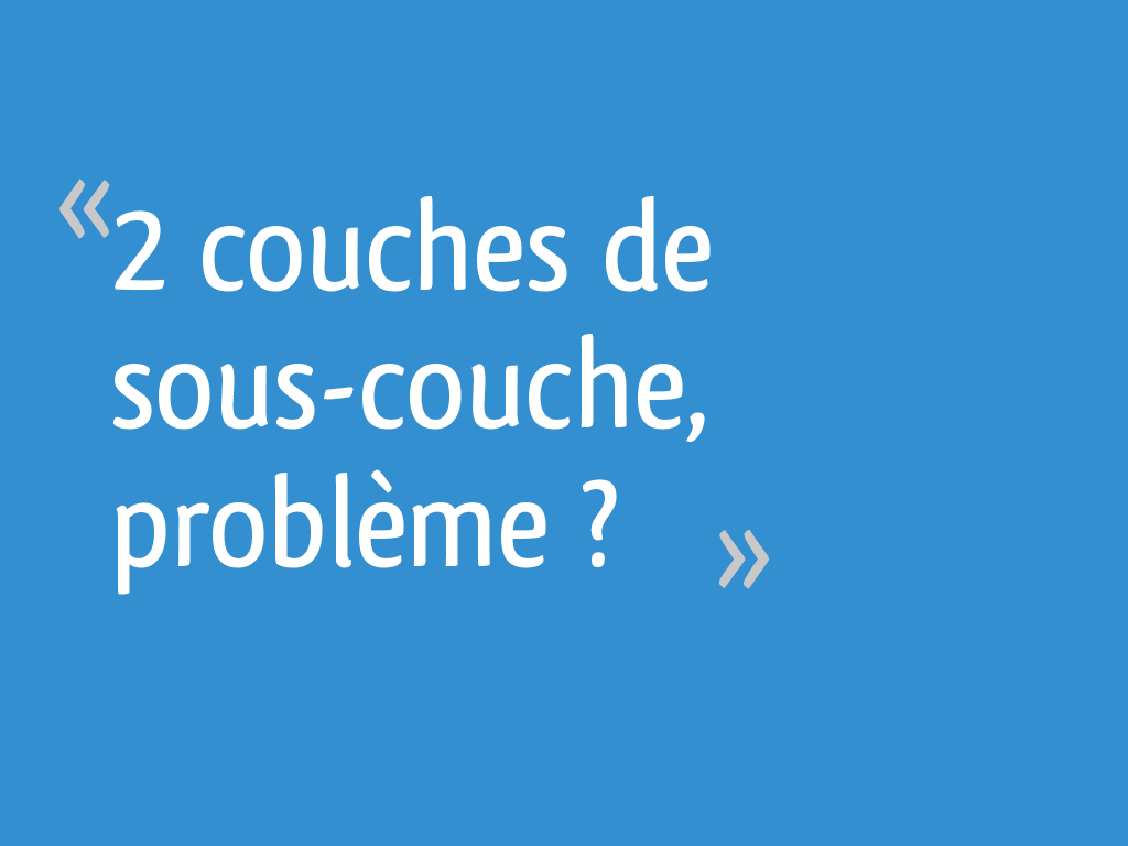 2 couches de souscouche, problème