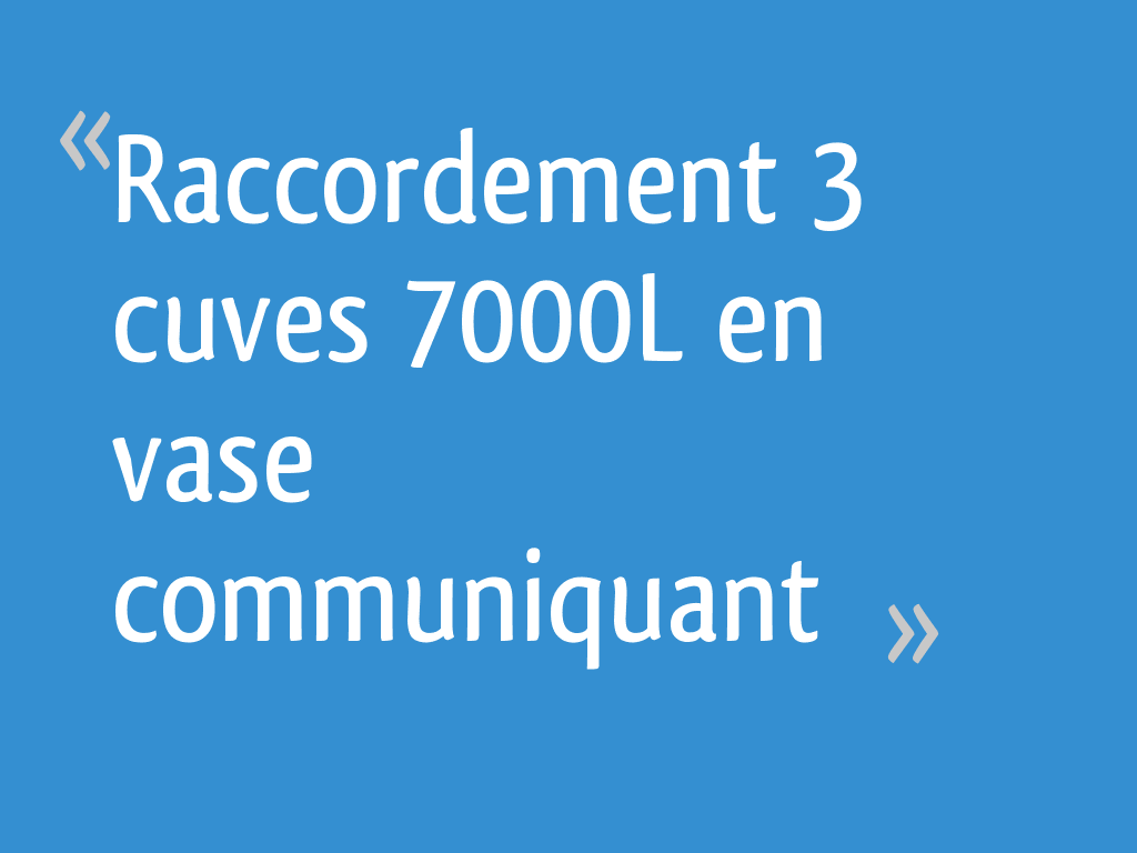 Raccordement 3 cuves 7000L en vase communiquant 7 messages