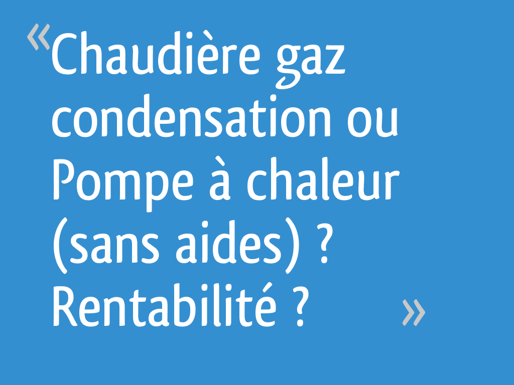 Chaudière gaz condensation ou Pompe à chaleur (sans aides — free download