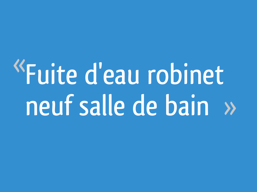 Fuite d'eau neuf salle de bain [Résolu] — free download