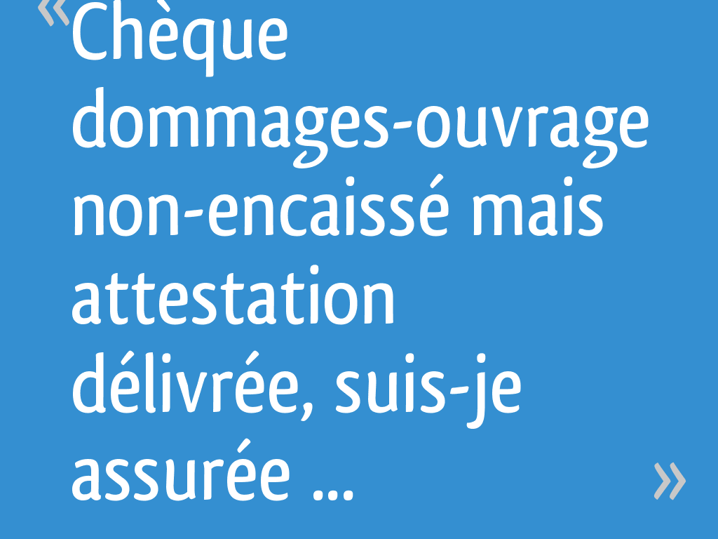 Chèque dommagesouvrage nonencaissé mais attestation délivrée, suisje assurée ? 10 messages