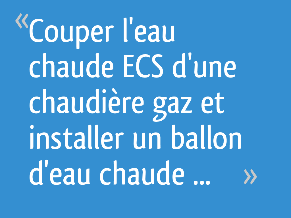 Couper l'eau chaude ECS d'une chaudière gaz et installer un ballon d — free download