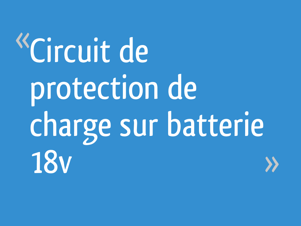 Circuit de protection de charge sur batterie 18v [Résolu] 10 messages