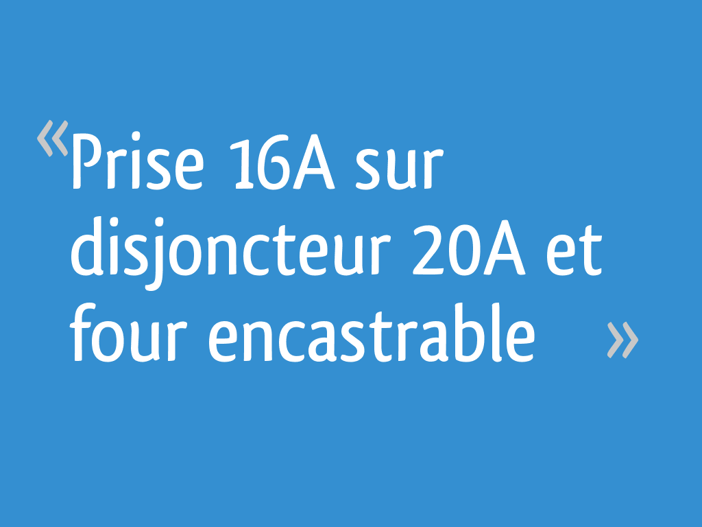 Prise 16A sur disjoncteur 20A et four encastrable [Résolu] 5 messages — free download