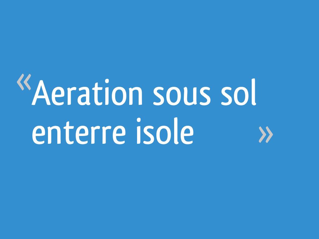 Aeration sous sol enterre isole 22 messages