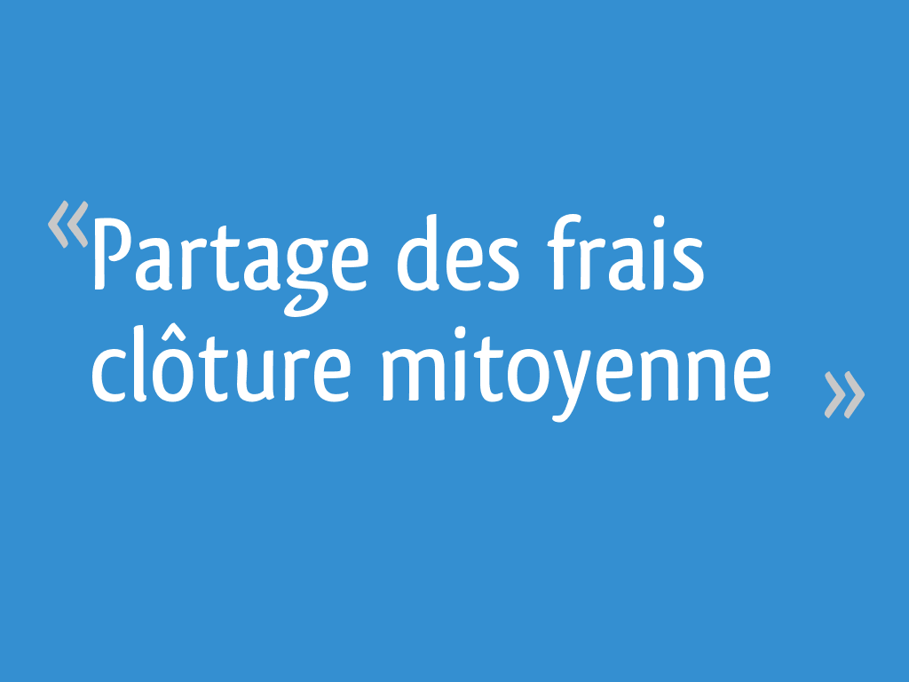 Partage des frais clôture mitoyenne [Résolu] 7 messages