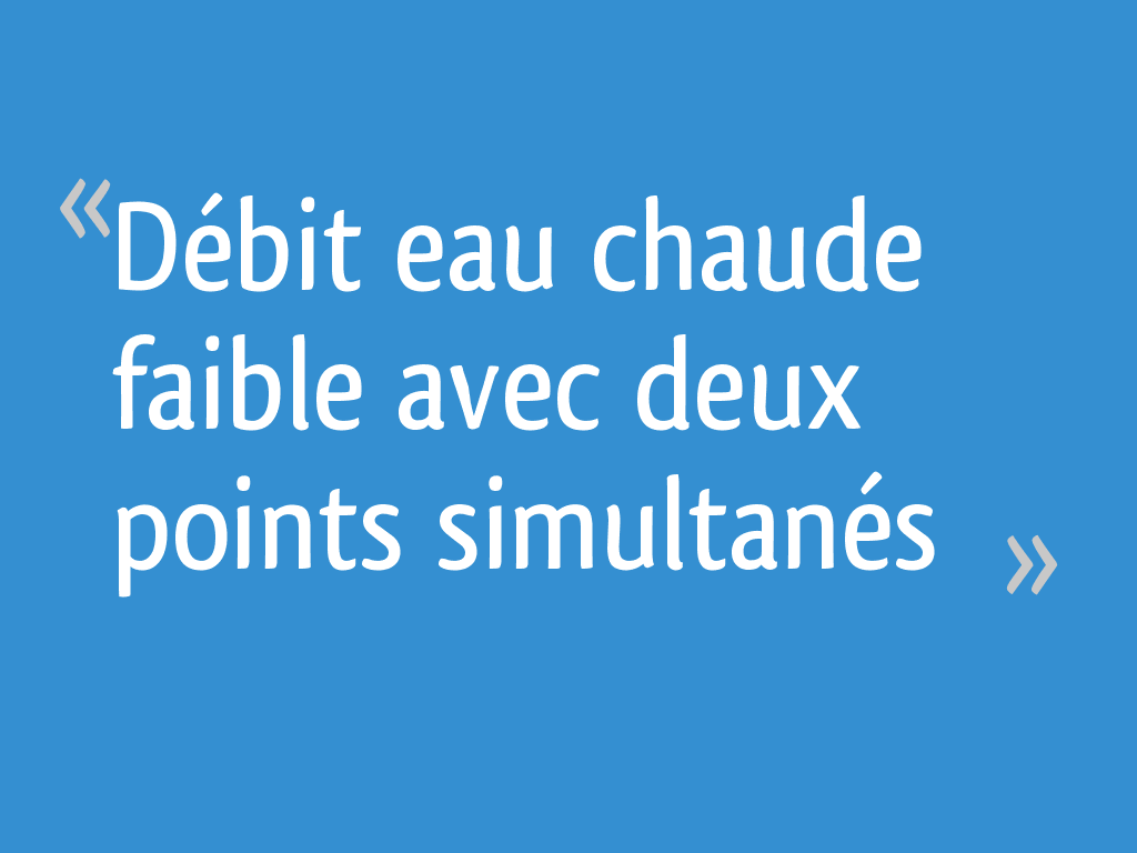 Débit eau chaude faible avec deux points simultanés 21 messages — free download