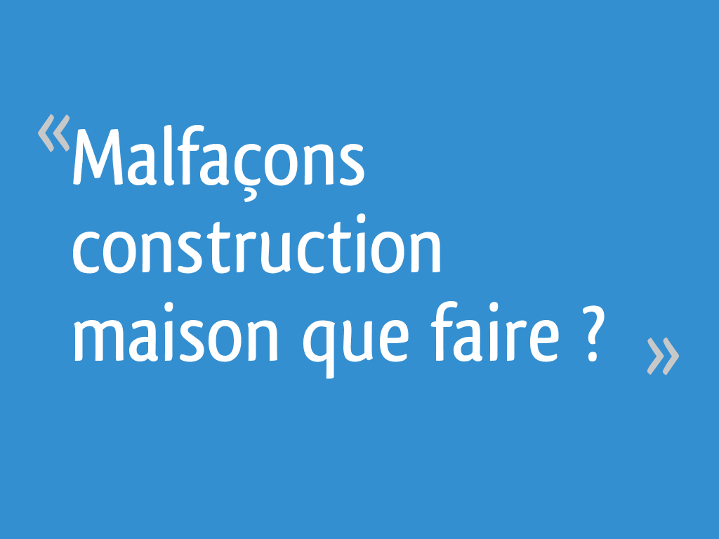 Malfaçons construction maison que faire ? 12 messages