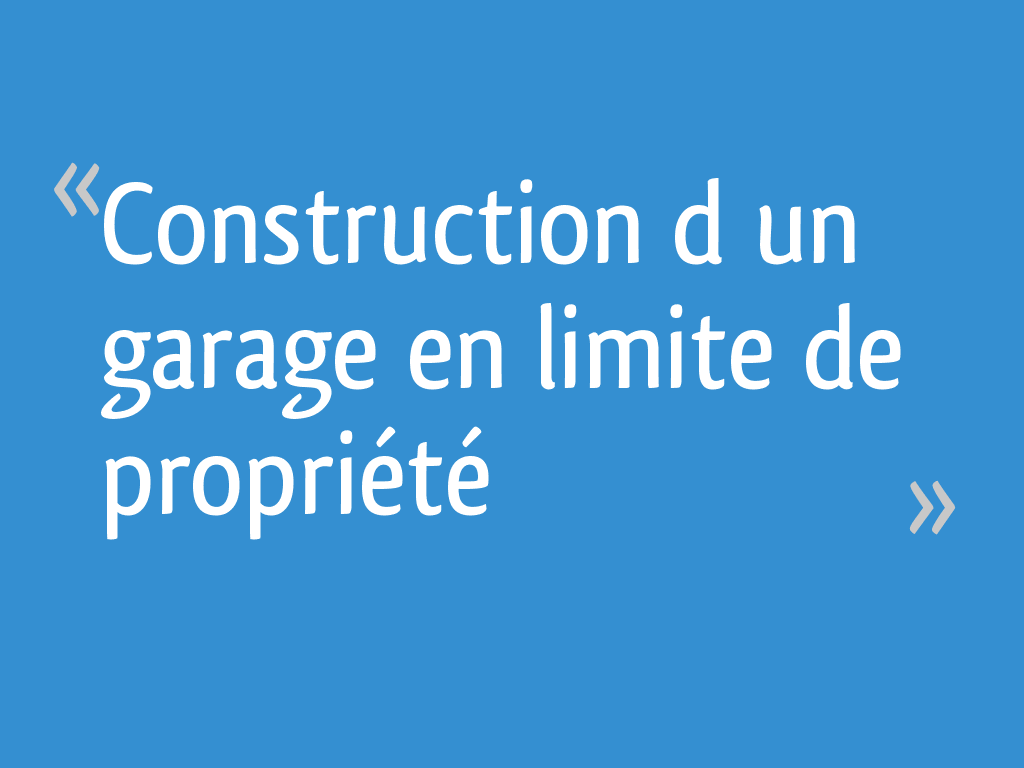 Construction d’un garage en limite de propriété 10 messages
