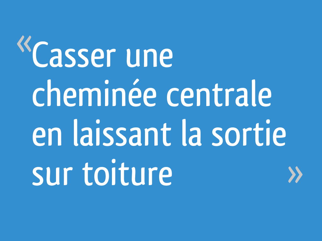 Casser une cheminée centrale en laissant la sortie sur toiture [Résolu — free download