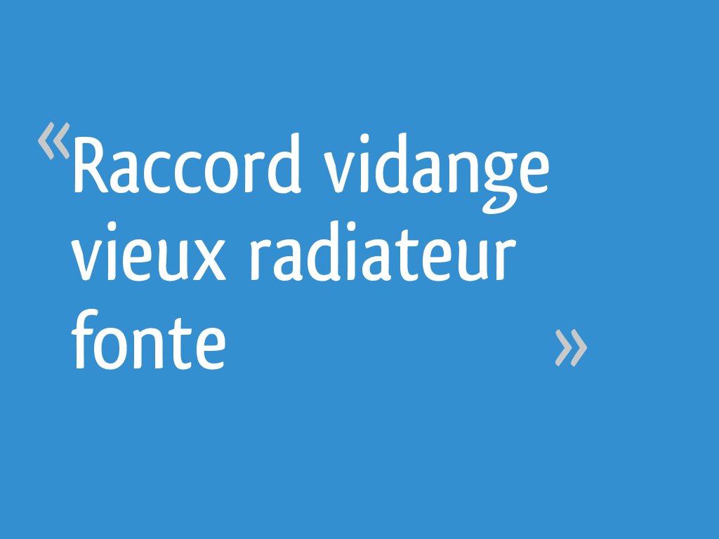 Raccord vidange vieux radiateur fonte [Résolu] - 7 messages