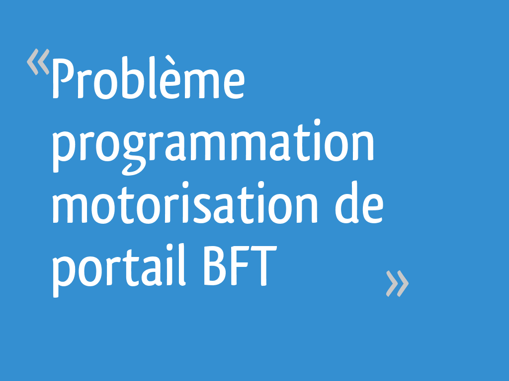Problème programmation motorisation de portail BFT [Résolu] - 8 messages