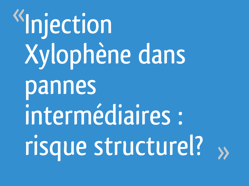 Injection Xylophène dans pannes intermédiaires risque structurel?