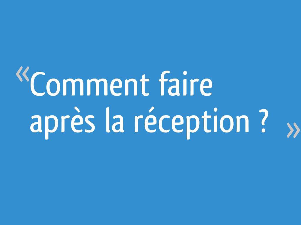 Comment faire après la réception ? - 14 messages