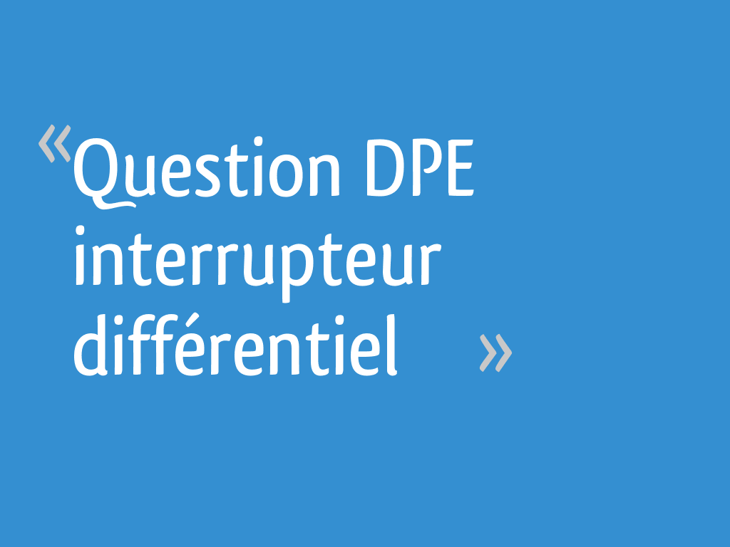Question DPE interrupteur différentiel - 5 messages