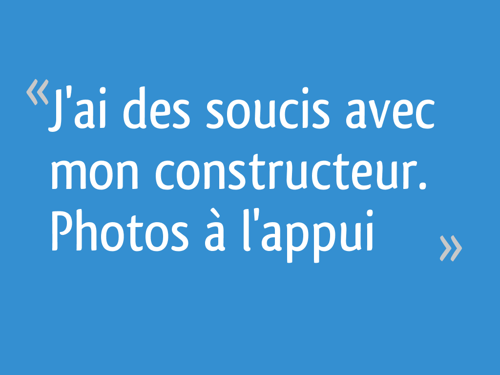 J'ai des soucis avec mon constructeur. Photos à l'appui 17 messages