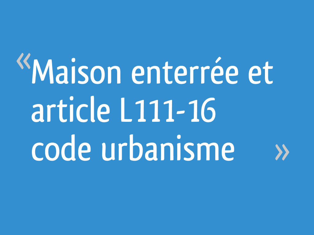Maison enterrée et article L111-16 code urbanisme - 7 messages