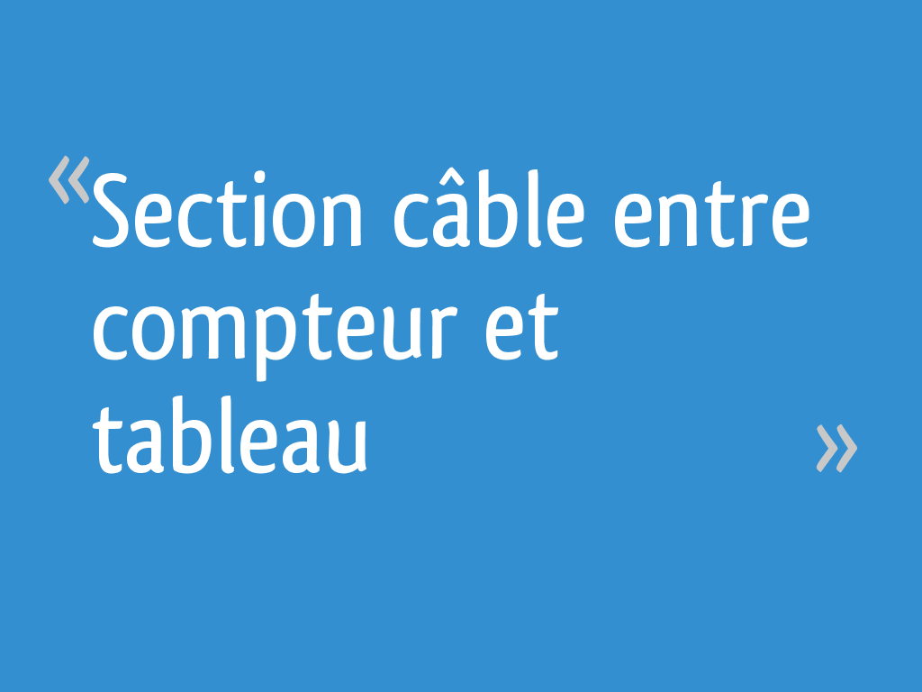 Section câble entre compteur et tableau [Résolu] 11 messages