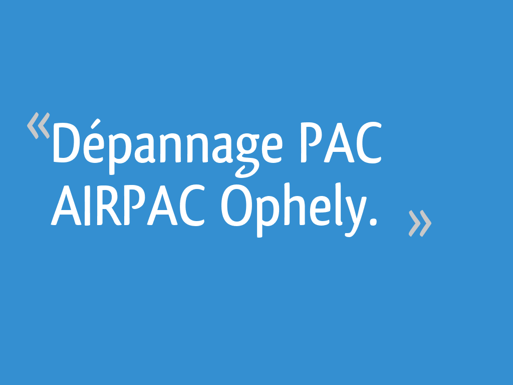 Dépannage PAC AIRPAC Ophely. - 4 messages