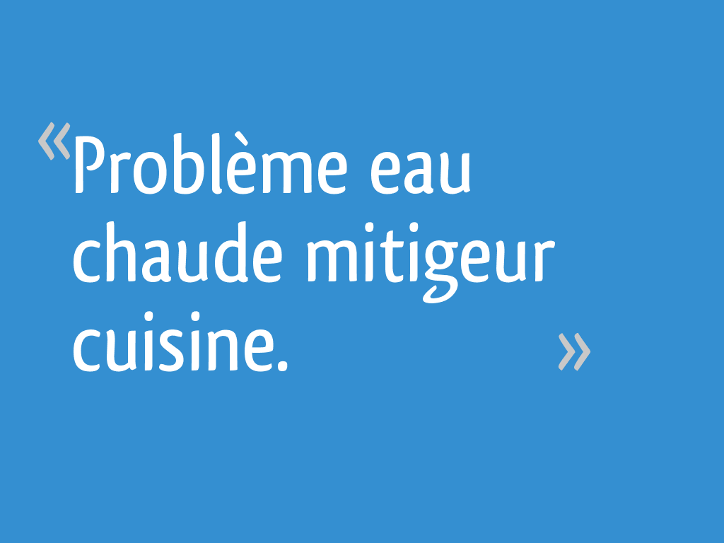 Problème eau chaude mitigeur cuisine. 4 messages — free download
