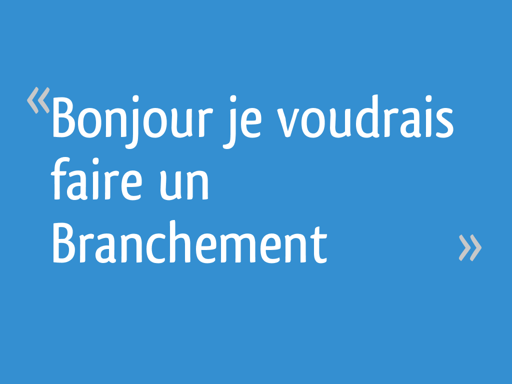 Bonjour je voudrais faire un Branchement 22 messages