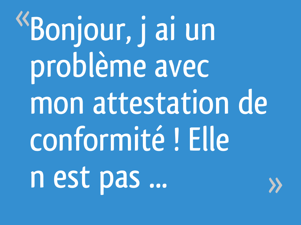 Bonjour, j’ai un problème avec mon attestation de conformité ! Elle n’est pas signé par le
